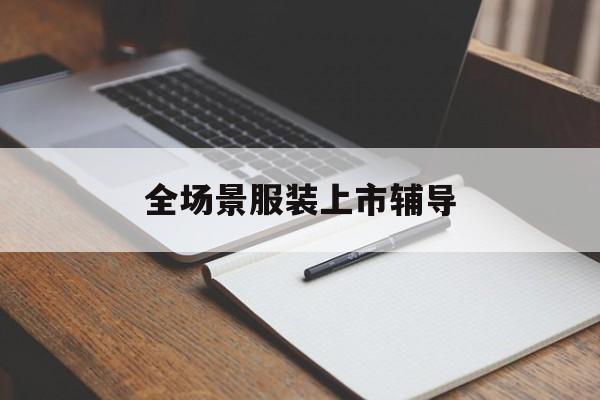 南通市全场景服装上市辅导(服装怎么样打造场景化)